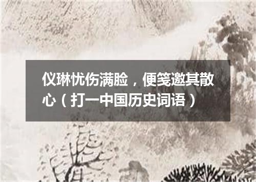 仪琳忧伤满脸，便笺邀其散心（打一中国历史词语）