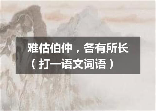 难估伯仲，各有所长（打一语文词语）