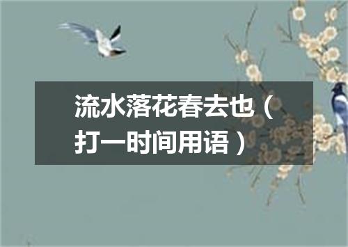 流水落花春去也（打一时间用语）