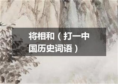 将相和（打一中国历史词语）