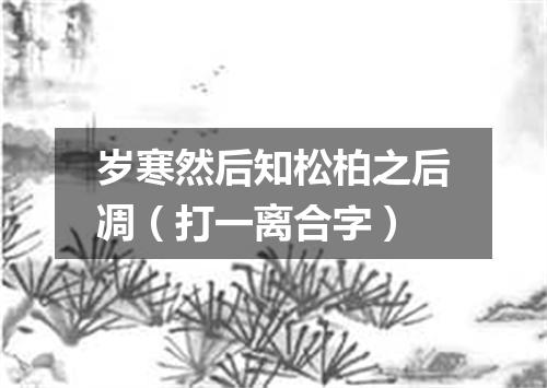 岁寒然后知松柏之后凋（打一离合字）