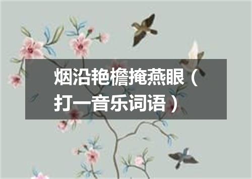 烟沿艳檐掩燕眼（打一音乐词语）