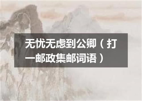 无忧无虑到公卿（打一邮政集邮词语）