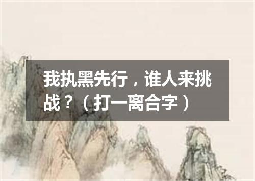 我执黑先行，谁人来挑战？（打一离合字）