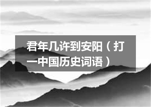 君年几许到安阳（打一中国历史词语）