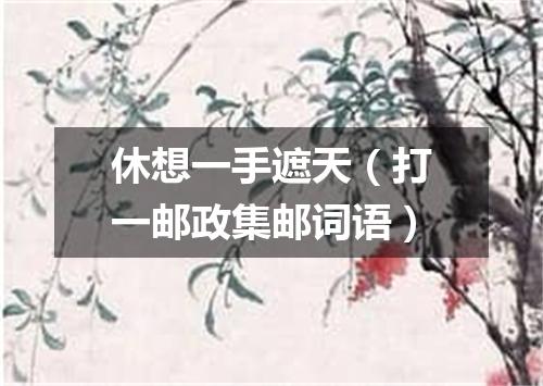 休想一手遮天（打一邮政集邮词语）