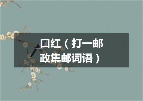 口红（打一邮政集邮词语）