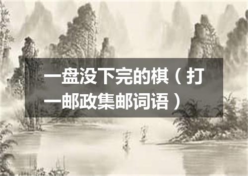 一盘没下完的棋（打一邮政集邮词语）