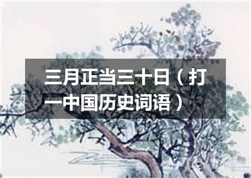 三月正当三十日（打一中国历史词语）