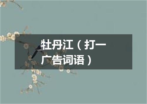 牡丹江（打一广告词语）