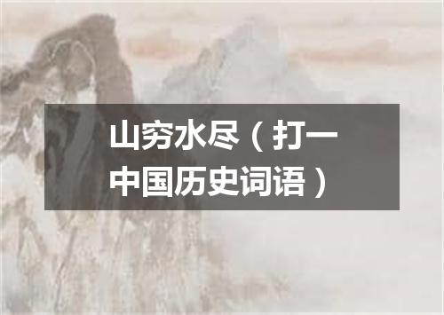 山穷水尽（打一中国历史词语）