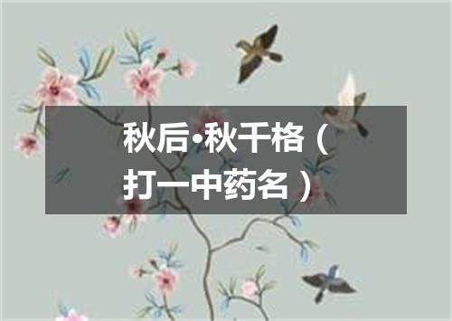 秋后·秋千格（打一中药名）