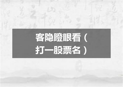 客隐瞪眼看（打一股票名）