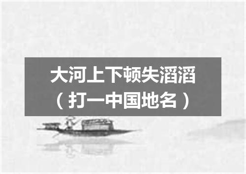 大河上下顿失滔滔（打一中国地名）