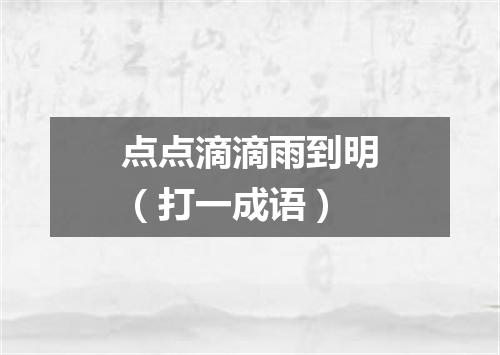 点点滴滴雨到明（打一成语）