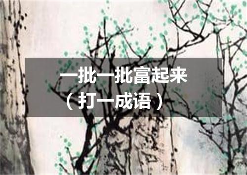 一批一批富起来（打一成语）