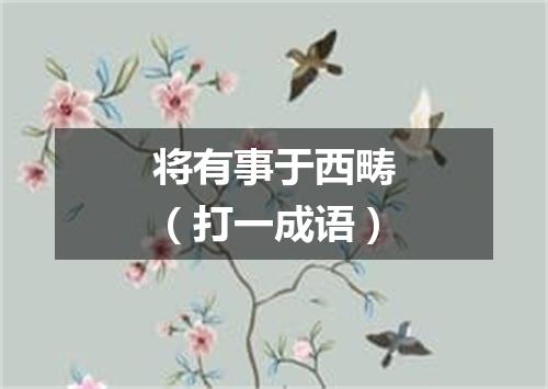 将有事于西畴（打一成语）