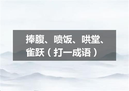 捧腹、喷饭、哄堂、雀跃（打一成语）