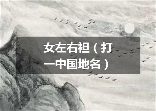 女左右袒（打一中国地名）