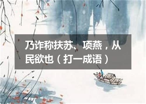 乃诈称扶苏、项燕，从民欲也（打一成语）