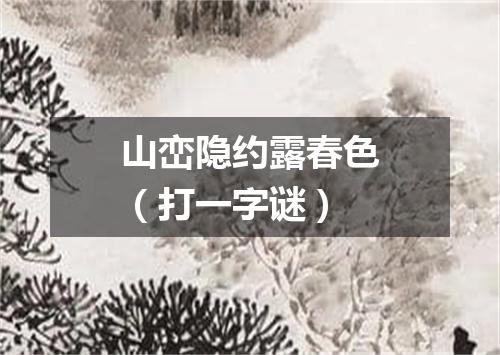 山峦隐约露春色（打一字谜）