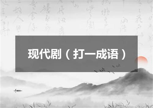 现代剧（打一成语）