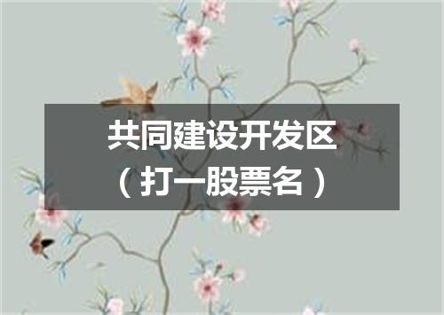 共同建设开发区（打一股票名）