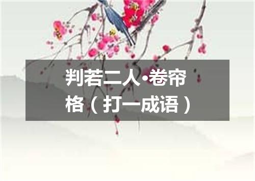 判若二人·卷帘格（打一成语）