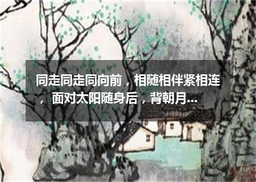 同走同走同向前，相随相伴紧相连， 面对太阳随身后，背朝月亮站身前。（打一自然现象）