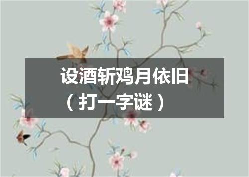 设酒斩鸡月依旧（打一字谜）