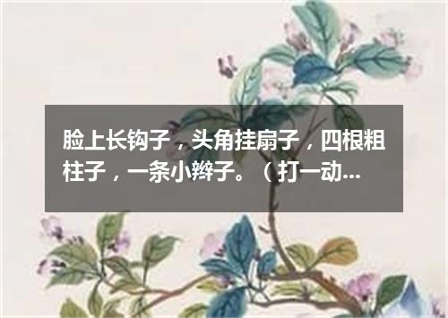 脸上长钩子，头角挂扇子，四根粗柱子，一条小辫子。（打一动物）