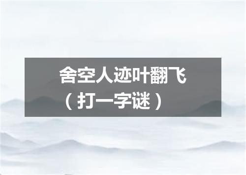 舍空人迹叶翻飞（打一字谜）