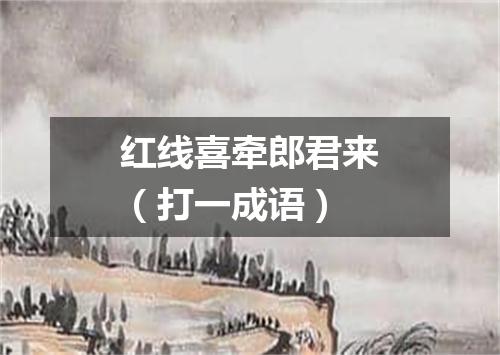 红线喜牵郎君来（打一成语）