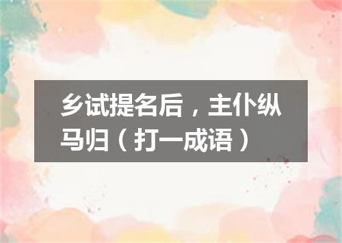 乡试提名后，主仆纵马归（打一成语）