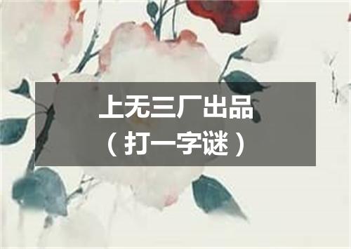 上无三厂出品（打一字谜）