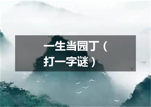 一生当园丁（打一字谜）