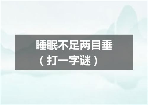 睡眠不足两目垂（打一字谜）