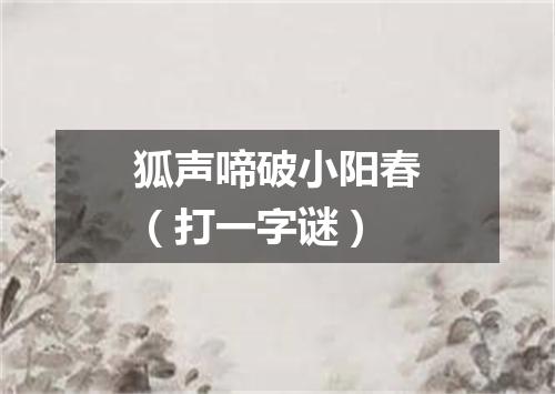 狐声啼破小阳春（打一字谜）