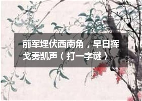 前军埋伏西南角，早日挥戈奏凯声（打一字谜）