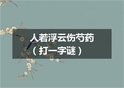 人若浮云伤芍药（打一字谜）