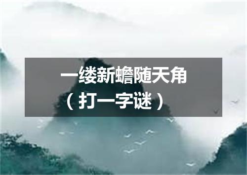 一缕新蟾随天角（打一字谜）