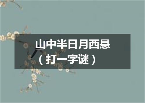 山中半日月西悬（打一字谜）