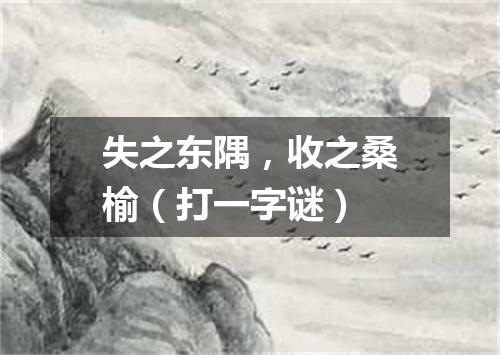 失之东隅，收之桑榆（打一字谜）