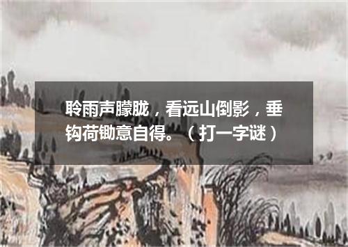 聆雨声朦胧，看远山倒影，垂钩荷锄意自得。（打一字谜）