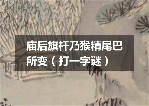 庙后旗杆乃猴精尾巴所变（打一字谜）