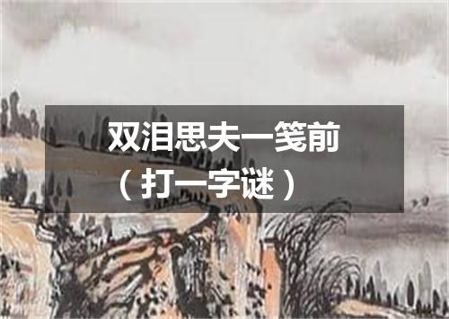 双泪思夫一笺前（打一字谜）