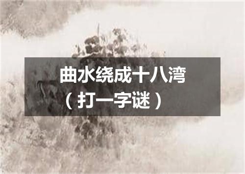 曲水绕成十八湾（打一字谜）