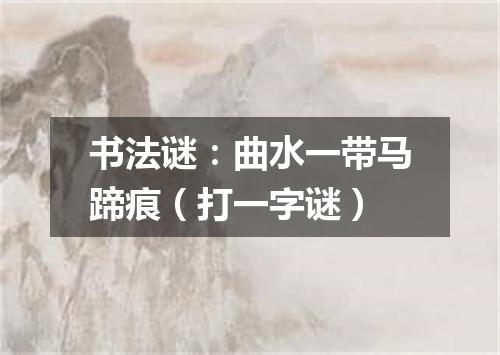 书法谜：曲水一带马蹄痕（打一字谜）