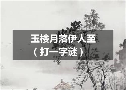 玉楼月落伊人至（打一字谜）