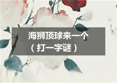 海狮顶球来一个（打一字谜）